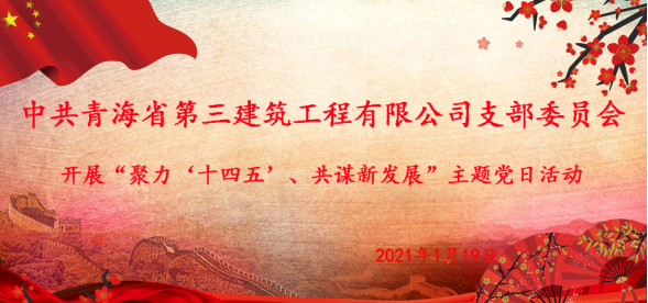 中共青海省第三建筑工程有限公司支部委員會(huì)開展&ldquo;聚力&lsquo;十四五&rsquo;  共謀新發(fā)展&rdquo;主題